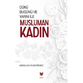 Dünü Bugünü ve Yarını İle Müslüman Kadın Dünü Bugünü ve Yarını İle Müslüman Kadın