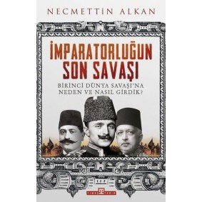 İmparatorluğun Son Savaşı - Birinci Dünya Savaşına Neden ve Nasıl Girdik? İmparatorluğun Son Savaşı - Birinci Dünya Savaşına Neden ve Nasıl Girdik?