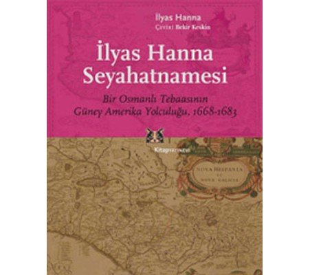 İlyas Hanna Seyahatnamesi  Bir Osmanlı Tebaasının Güney Amerika Yolculuğu (1668-1683)