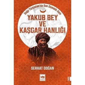 Yakub Bey ve Kaşgar Hanlığı - Doğu Türkistanda Son Osmanlı Hanı Yakub Bey ve Kaşgar Hanlığı - Doğu Türkistanda Son Osmanlı Hanı