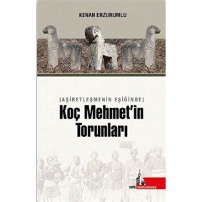 Aşiretleşmenin Eşiğinde Koç Mehmet’in Torunları Aşiretleşmenin Eşiğinde Koç Mehmet’in Torunları