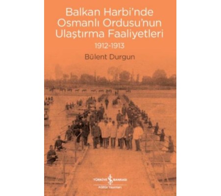 Balkan Harbi’nde Osmanlı Ordusu’nun Ulaştırma Faaliyetleri (1912-1913)