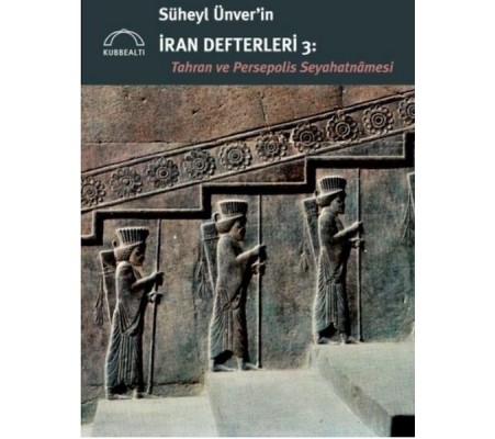 Süheyl Ünver’in İran Defterleri 3:  Tahran ve Persepolis  Seyahatnâmesi