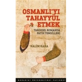 Osmanlı’Yı Tahayyül Etmek Tarihsel Romanda Fatih Temsilleri Osmanlı’Yı Tahayyül Etmek Tarihsel Romanda Fatih Temsilleri