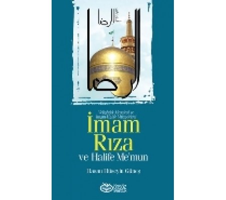 İmam Rıza ve Halife Me’mun  Veliahtlık Meselesi ve İmam-Halife Mücadelesi