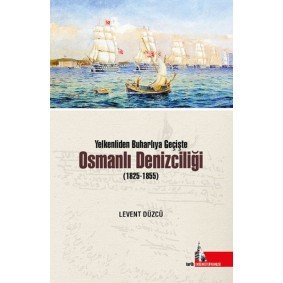 Yelkenliden Buharlıya Geçişte Osmanlı Denizciliği (1825-1855) Yelkenliden Buharlıya Geçişte Osmanlı Denizciliği (1825-1855)