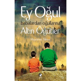 Ey Oğul Babalardan Oğullarına Altın Öğütler Ey Oğul Babalardan Oğullarına Altın Öğütler