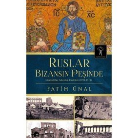 Ruslar Bizansın Peşinde İstanbul Rus Arkeolojisi Enstitüsü (1894-1914) Ruslar Bizansın Peşinde İstanbul Rus Arkeolojisi Enstitüsü (1894-1914)