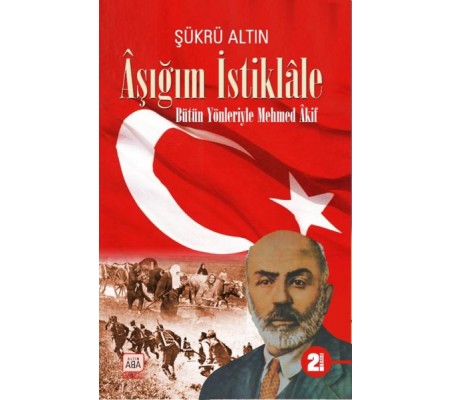 Aşığım İstiklâle - Bütün Yönleriyle Mehmed Âkif