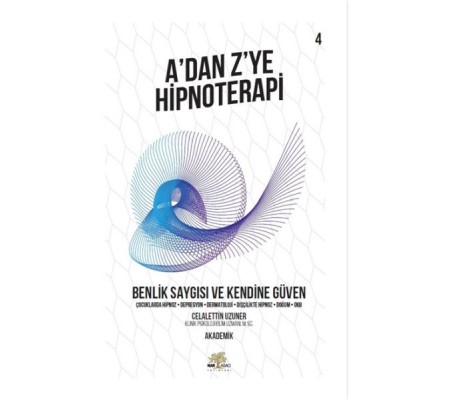 Benlik Saygısı ve Kendine Güven - A’dan Z’ye Hipnoterapi - 4. Kitap