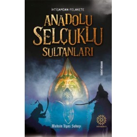 İhtişamdan Felakete Anadolu Selçuklu Sultanları İhtişamdan Felakete Anadolu Selçuklu Sultanları