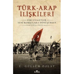 Türk-Arap İlişkileri - Eski Eyaletler Yeni Komşulara Dönüşürken (1914-1923) Türk-Arap İlişkileri - Eski Eyaletler Yeni Komşulara Dönüşürken (1914-1923)