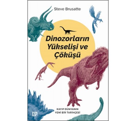 Dinozorların Yükselişi ve Çöküşü - Kayıp Dünya'nın Yeni Bir Tarihçesi