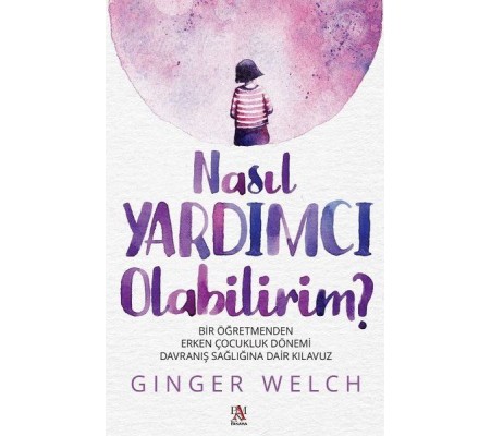 Nasıl Yardımcı Olabilirim? - Bir Öğretmenden Erken Çocukluk Dönemi Davranış Sağlığına Dair Kılavuz