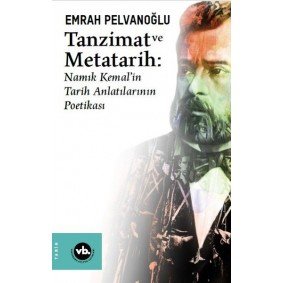 Tanzimat ve Metatarih - Namık Kemalin Tarih Anlatılarının Poetikası Tanzimat ve Metatarih - Namık Kemalin Tarih Anlatılarının Poetikası
