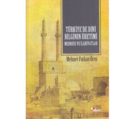 Türkiyede Dini Bilginin Üretimi - Medrese ve İlahiyatlar