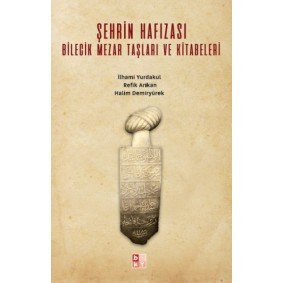 Şehrin Hafızası; Bilecik Mezar Taşları ve Kitabeleri Şehrin Hafızası; Bilecik Mezar Taşları ve Kitabeleri