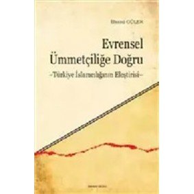 Evrensel Ümmetçiliğe Doğru Türkiye İslamcılığının Eleştirisi Evrensel Ümmetçiliğe Doğru Türkiye İslamcılığının Eleştirisi