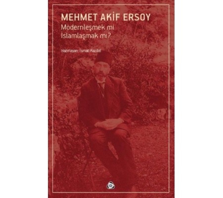 Mehmet Akif Ersoy Modernleşmek mi İslamlaşmak mı?