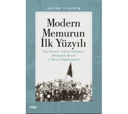 Modern Memurun İlk Yüzyılı (Genç Osmanlı Erken Cumhuriyet Döneminde Memur ve Memur Örgütlenmeleri)