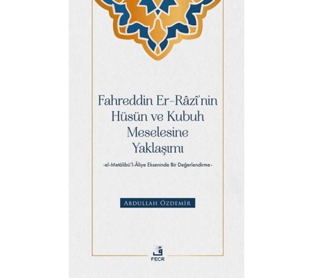 Fahreddin er-Razi’nin Hüsün ve Kubuh Meselesine Yaklaşımı -el- Metalibu¨’l-Aliye Ekseninde Bir Değ