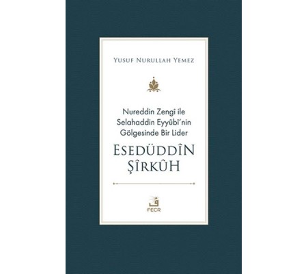 Nureddin Zengi ile Selahaddin Eyyubi’nin Gölgesinde Bir Lider Esedüddin Şirkuh