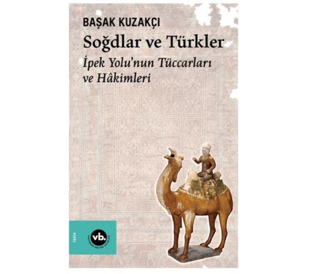 Soğdlar Ve Türkler İpek Yolu'nun Tüccarları Ve Hakimleri