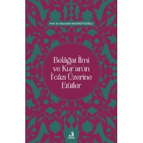 Belâğat İlmi ve Kur’an’ın İ‘câzı Üzerine Etütler Belâğat İlmi ve Kur’an’ın İ‘câzı Üzerine Etütler