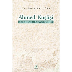 Ahmed Kuşaşi Hayatı, Eserleri ve Tasavvufi Görüşleri Ahmed Kuşaşi Hayatı, Eserleri ve Tasavvufi Görüşleri