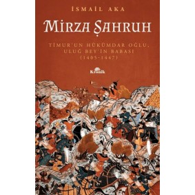 Mirza Şahruh: Timur'un Hükümdar Oğlu, Uluğ Bey'in Babası (1405 - 1447) Mirza Şahruh: Timur'un Hükümdar Oğlu, Uluğ Bey'in Babası (1405 - 1447)