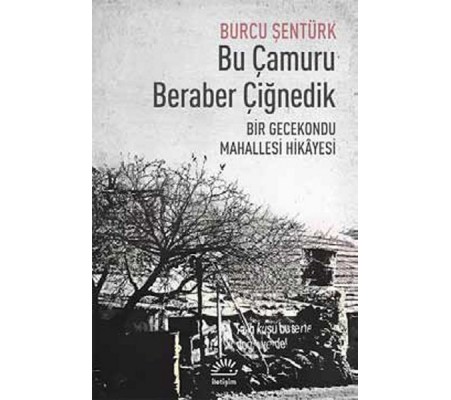 Bu Çamuru Beraber Çiğnedik  Bir Gecekondu Mahallesi Hikayesi