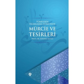 Türklerin İslamlaşma Sürecinde Mürcie ve Tesirleri Türklerin İslamlaşma Sürecinde Mürcie ve Tesirleri