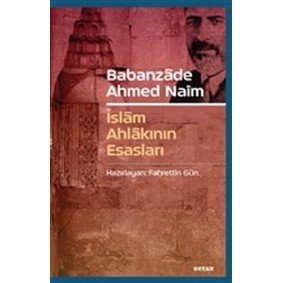 Babanzade Ahmed Naim - İslam Ahlakının Esasları Babanzade Ahmed Naim - İslam Ahlakının Esasları