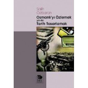 Osmanlı'yı Özlemek ya da Tarih Tasarlamak Osmanlı'yı Özlemek ya da Tarih Tasarlamak