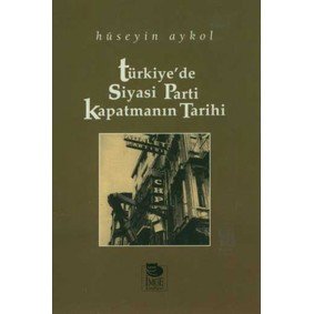 Türkiye'de Siyasi Parti Kapatmanın Tarihi Türkiye'de Siyasi Parti Kapatmanın Tarihi