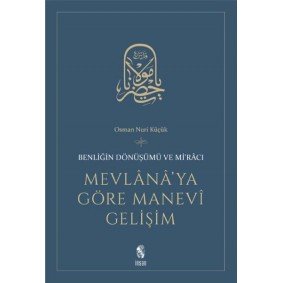 Mevlana'ya Göre Manevi Gelişim Benliğin Dönüşümü ve Mi'racı Mevlana'ya Göre Manevi Gelişim Benliğin Dönüşümü ve Mi'racı