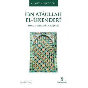 İbn Ataullah El-İskenderi Hayatı, Eserleri, Görüşleri İbn Ataullah El-İskenderi Hayatı, Eserleri, Görüşleri
