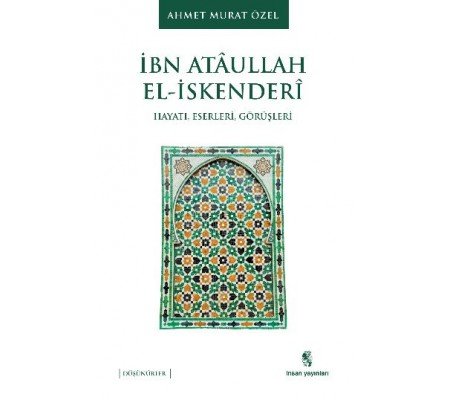 İbn Ataullah El-İskenderi Hayatı, Eserleri, Görüşleri
