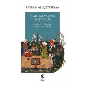 Şems-Mevlana Dostluğu - Benlik Duvarından Kerpiç Koparmak Şems-Mevlana Dostluğu - Benlik Duvarından Kerpiç Koparmak