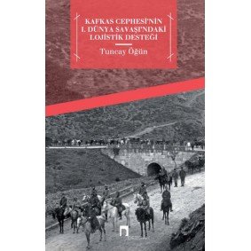 Kafkas Cephesi'nin I. Dünya Savaşı'ndaki Lojistik Desteği Kafkas Cephesi'nin I. Dünya Savaşı'ndaki Lojistik Desteği