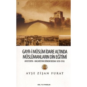 Gayr-i Müslim İdare Altında Müslümanların Din Eğitimi Avusturya-Macaristan Dönemi Bosna 1878-19 Gayr-i Müslim İdare Altında Müslümanların Din Eğitimi Avusturya-Macaristan Dönemi Bosna 1878-19